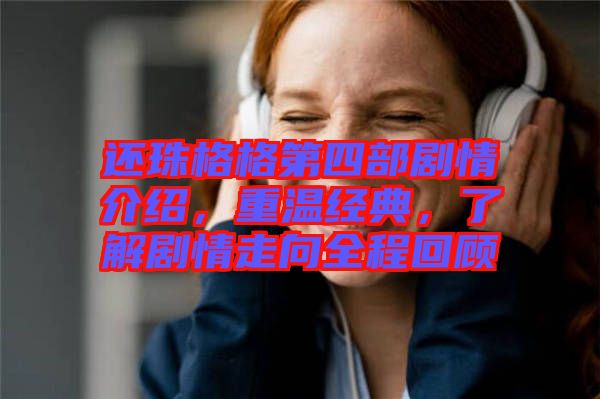 還珠格格第四部劇情介紹，重溫經(jīng)典，了解劇情走向全程回顧