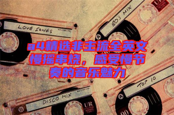 a4精選非主流全英文慢搖串燒，感受慢節(jié)奏的音樂魅力