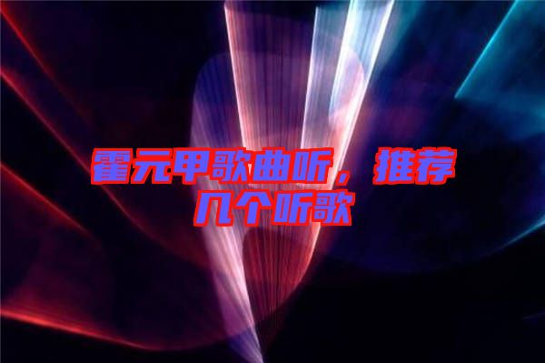 霍元甲歌曲聽，推薦幾個聽歌
