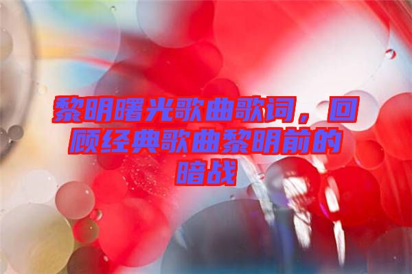 黎明曙光歌曲歌詞，回顧經(jīng)典歌曲黎明前的暗戰(zhàn)