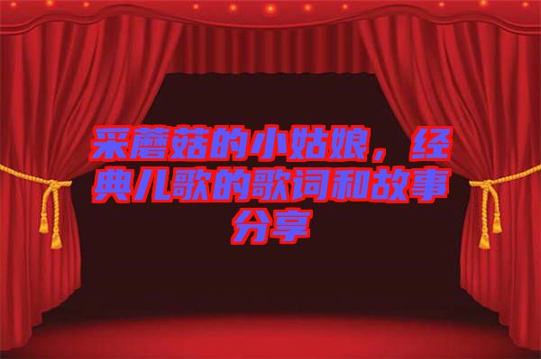 采蘑菇的小姑娘，經(jīng)典兒歌的歌詞和故事分享