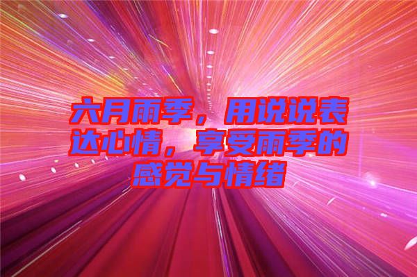 六月雨季，用說(shuō)說(shuō)表達(dá)心情，享受雨季的感覺(jué)與情緒
