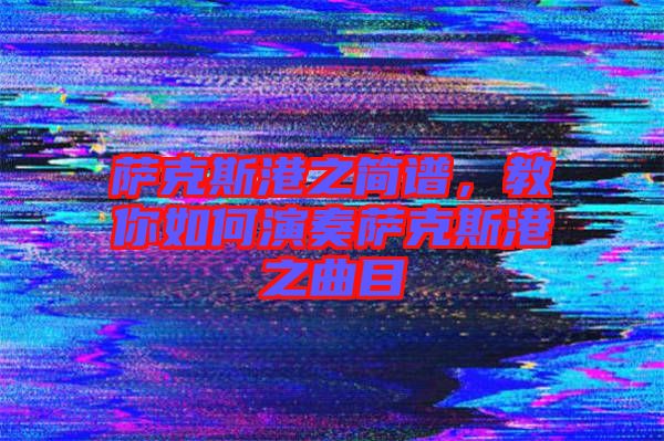 薩克斯港之簡譜，教你如何演奏薩克斯港之曲目