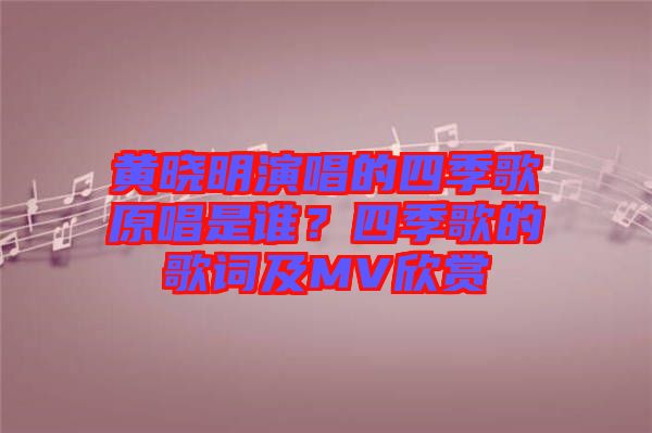 黃曉明演唱的四季歌原唱是誰(shuí)？四季歌的歌詞及MV欣賞
