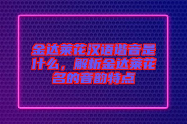 金達(dá)萊花漢語(yǔ)諧音是什么，解析金達(dá)萊花名的音韻特點(diǎn)
