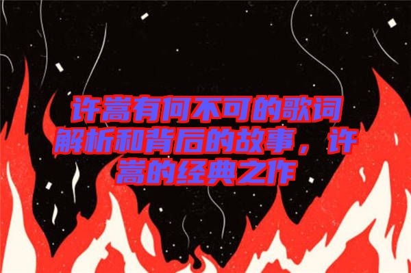 許嵩有何不可的歌詞解析和背后的故事，許嵩的經(jīng)典之作