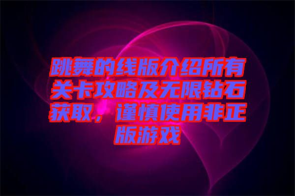 跳舞的線版介紹所有關(guān)卡攻略及無限鉆石獲取，謹(jǐn)慎使用非正版游戲