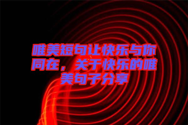 唯美短句讓快樂與你同在，關(guān)于快樂的唯美句子分享