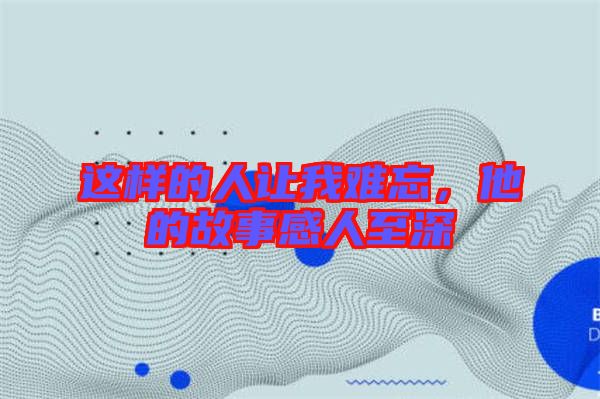 這樣的人讓我難忘，他的故事感人至深