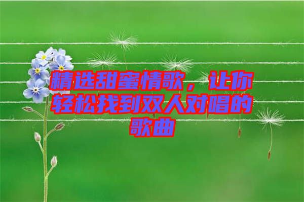 精選甜蜜情歌，讓你輕松找到雙人對(duì)唱的歌曲