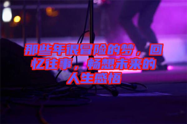 那些年很冒險的夢，回憶往事，暢想未來的人生感悟
