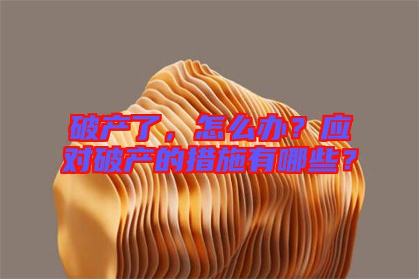 破產(chǎn)了，怎么辦？應(yīng)對破產(chǎn)的措施有哪些？