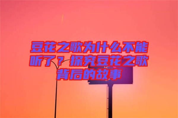 豆花之歌為什么不能聽(tīng)了？探究豆花之歌背后的故事