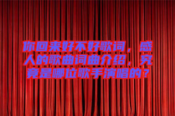 你回來好不好歌詞，感人的歌曲詞曲介紹，究竟是哪位歌手演唱的？