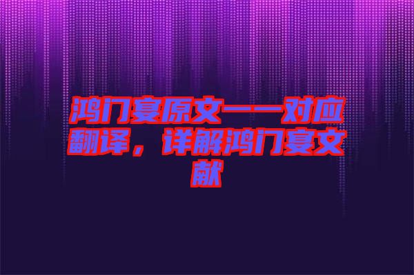 鴻門宴原文一一對(duì)應(yīng)翻譯，詳解鴻門宴文獻(xiàn)