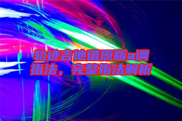 軌跡吉他譜原版a調(diào)指法，完整指法解析