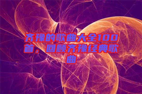 齊豫的歌曲大全100首，回顧齊豫經(jīng)典歌曲
