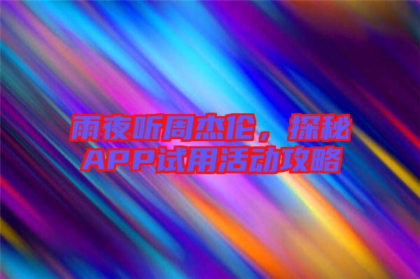 雨夜聽周杰倫，探秘APP試用活動(dòng)攻略