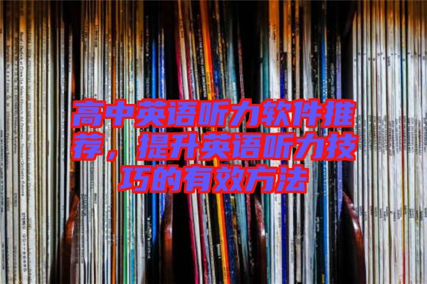 高中英語(yǔ)聽(tīng)力軟件推薦，提升英語(yǔ)聽(tīng)力技巧的有效方法