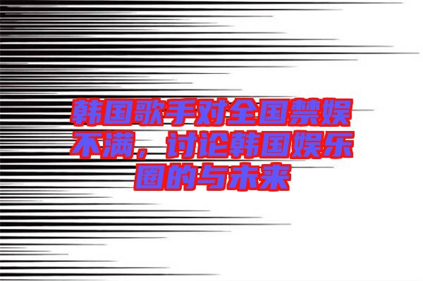 韓國(guó)歌手對(duì)全國(guó)禁娛不滿，討論韓國(guó)娛樂(lè)圈的與未來(lái)