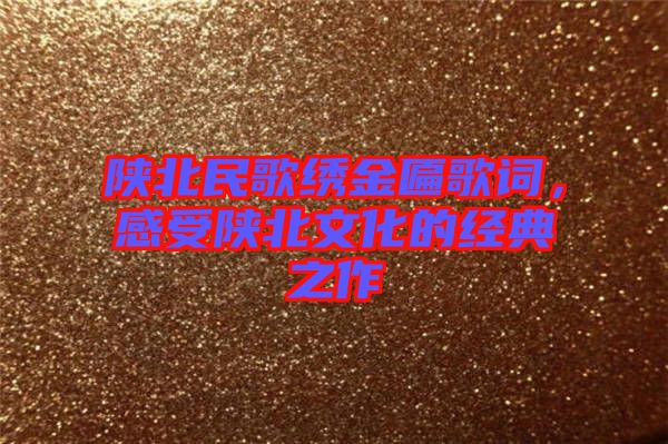 陜北民歌繡金匾歌詞，感受陜北文化的經典之作