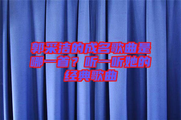 郭采潔的成名歌曲是哪一首？聽一聽她的經(jīng)典歌曲
