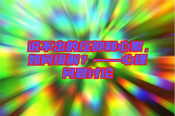 說不出的壓抑和心累，如何緩解？——心理問題討論