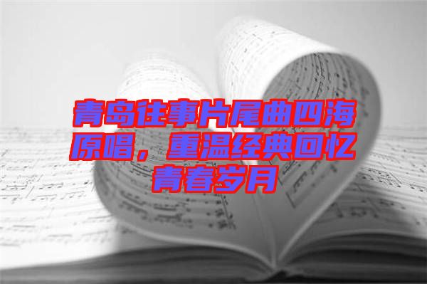 青島往事片尾曲四海原唱，重溫經(jīng)典回憶青春歲月