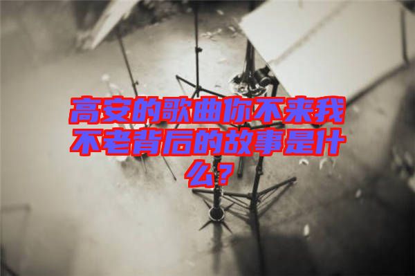 高安的歌曲你不來我不老背后的故事是什么？