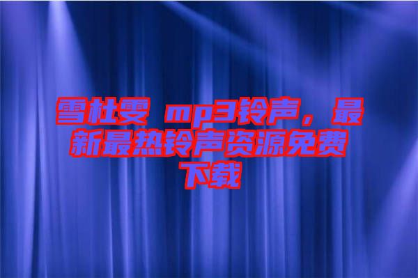 雪杜雯媞mp3鈴聲，最新最熱鈴聲資源免費下載