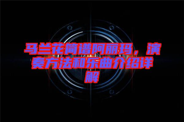 馬蘭花簡譜阿麗瑪，演奏方法和樂曲介紹詳解