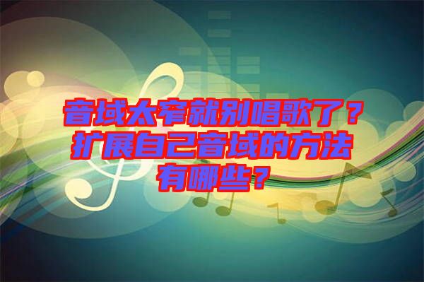 音域太窄就別唱歌了？擴(kuò)展自己音域的方法有哪些？