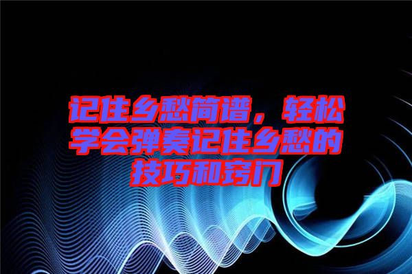 記住鄉(xiāng)愁簡(jiǎn)譜，輕松學(xué)會(huì)彈奏記住鄉(xiāng)愁的技巧和竅門(mén)