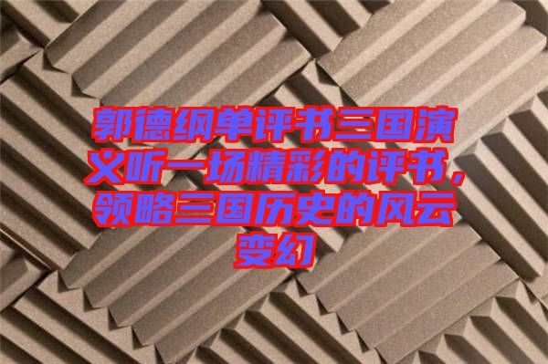 郭德綱單評(píng)書(shū)三國(guó)演義聽(tīng)一場(chǎng)精彩的評(píng)書(shū)，領(lǐng)略三國(guó)歷史的風(fēng)云變幻