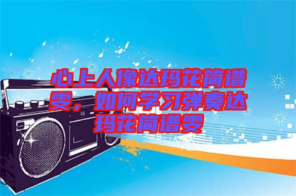 心上人像達(dá)瑪花簡(jiǎn)譜雯，如何學(xué)習(xí)彈奏達(dá)瑪花簡(jiǎn)譜雯