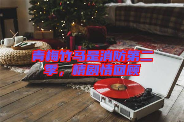 青梅竹馬是消防第二季，精劇情回顧