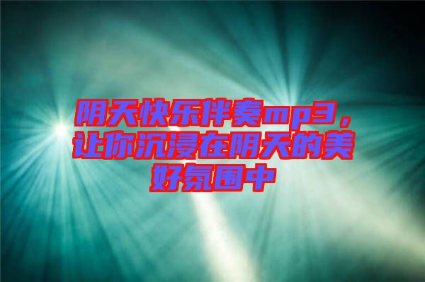 陰天快樂(lè)伴奏mp3，讓你沉浸在陰天的美好氛圍中