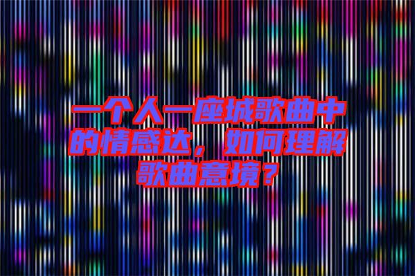 一個(gè)人一座城歌曲中的情感達(dá)，如何理解歌曲意境？