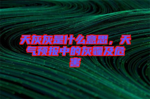 天灰灰是什么意思，天氣預(yù)報(bào)中的灰霾及危害
