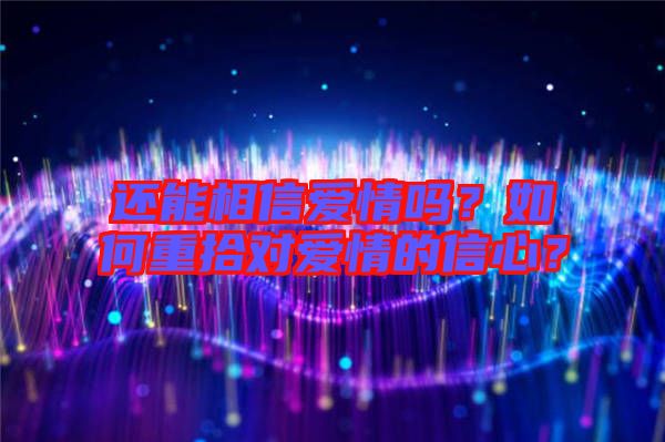 還能相信愛情嗎？如何重拾對(duì)愛情的信心？