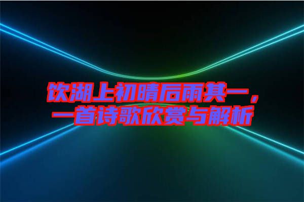 飲湖上初晴后雨其一，一首詩歌欣賞與解析