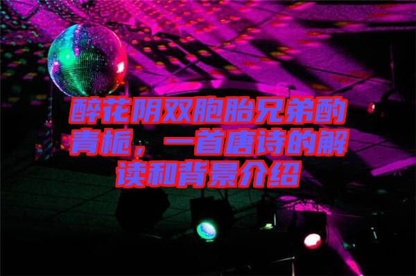 醉花陰雙胞胎兄弟酌青梔，一首唐詩的解讀和背景介紹