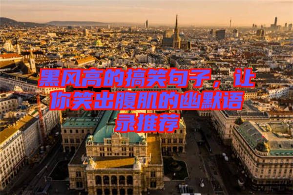黑風(fēng)高的搞笑句子，讓你笑出腹肌的幽默語(yǔ)錄推薦