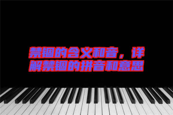 禁錮的含義和音，詳解禁錮的拼音和意思