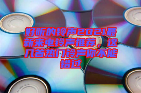 好聽的鈴聲2021最新來電鈴聲推薦，這幾首熱門鈴聲你不能錯過
