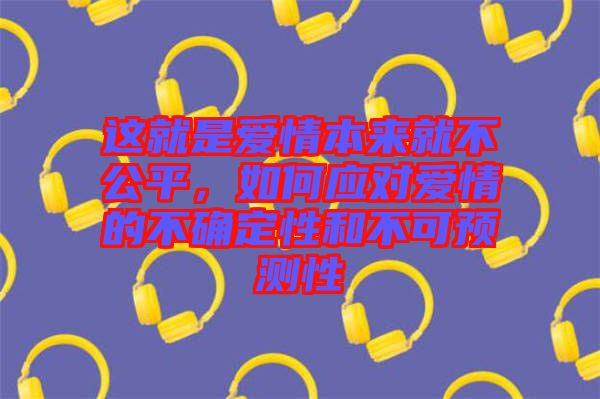 這就是愛情本來就不公平，如何應(yīng)對愛情的不確定性和不可預(yù)測性