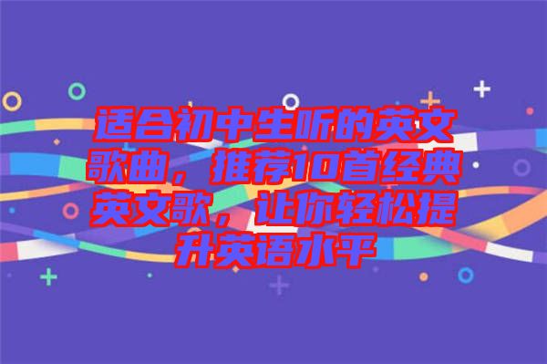 適合初中生聽(tīng)的英文歌曲，推薦10首經(jīng)典英文歌，讓你輕松提升英語(yǔ)水平