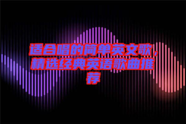 適合唱的簡單英文歌，精選經(jīng)典英語歌曲推薦
