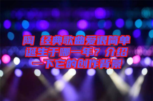 陶喆經(jīng)典歌曲愛很簡單誕生于哪一年？介紹一下它的創(chuàng)作背景
