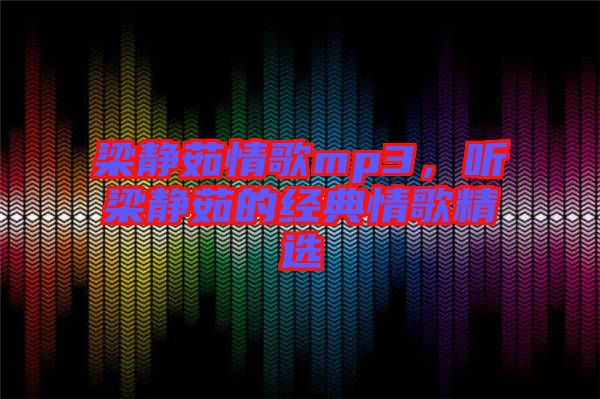 梁靜茹情歌mp3，聽梁靜茹的經(jīng)典情歌精選